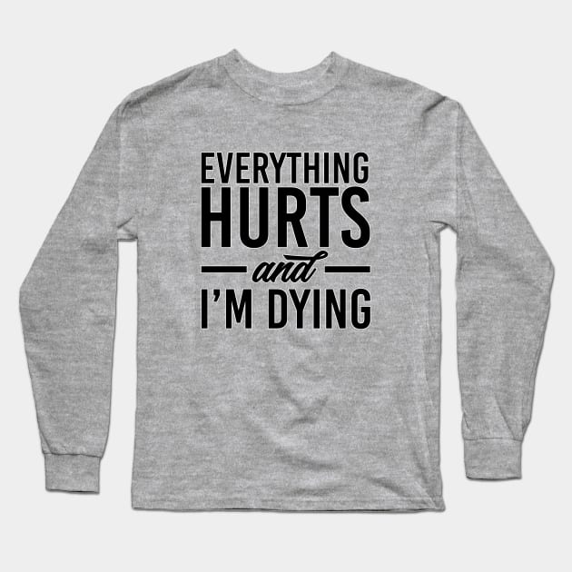 Everything hurts and I'm dying. Gym fitness workout running bodybuilding. Perfect present for mom mother dad father friend him or her Long Sleeve T-Shirt by SerenityByAlex